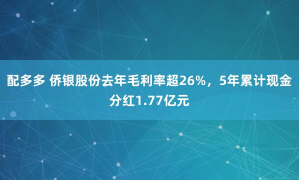 配多多 侨银股份去年毛利率超26%，5年累计现金分红1.77亿元