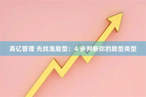高亿管理 先找准脸型：4 步判断你的脸型类型