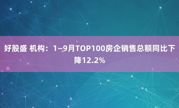 好股盛 机构：1—9月TOP100房企销售总额同比下降12.2%