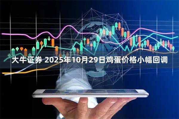 大牛证券 2025年10月29日鸡蛋价格小幅回调