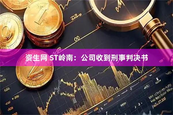 资生网 ST岭南：公司收到刑事判决书