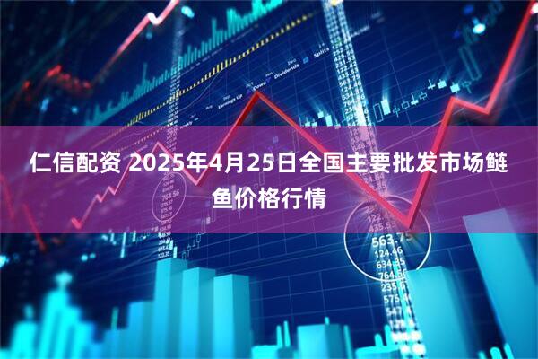 仁信配资 2025年4月25日全国主要批发市场鲢鱼价格行情