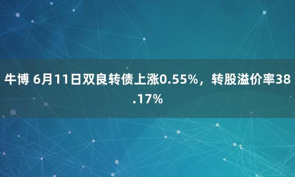 牛博 6月11日双良转债上涨0.55%，转股溢价率38.17%