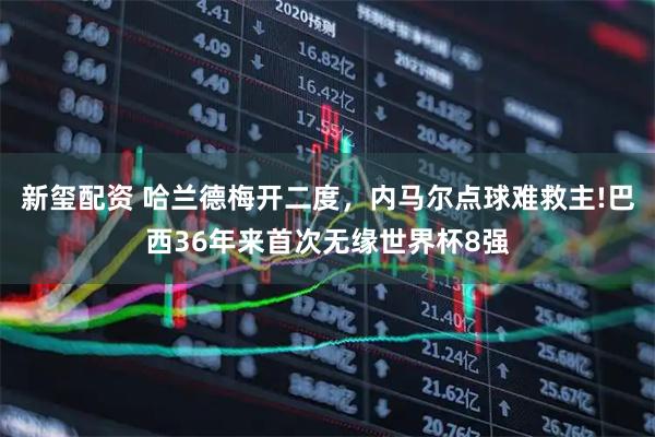 新玺配资 哈兰德梅开二度，内马尔点球难救主!巴西36年来首次无缘世界杯8强